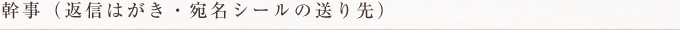 幹事（返信はがき・宛名シールの送り先）